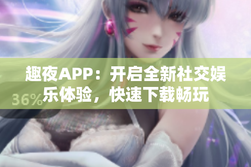 趣夜APP：開啟全新社交娛樂(lè)體驗(yàn)，快速下載暢玩