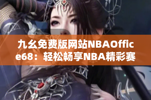 九幺免費(fèi)版網(wǎng)站NBAOffice68：輕松暢享NBA精彩賽事直播＆數(shù)據(jù)分析