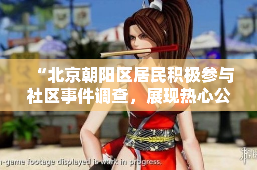 “北京朝陽(yáng)區(qū)居民積極參與社區(qū)事件調(diào)查，展現(xiàn)熱心公益精神”
