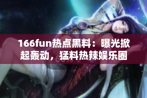 166fun熱點黑料：曝光掀起轟動，猛料熱辣娛樂圈