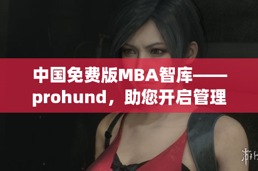中國免費版MBA智庫——prohund，助您開啟管理精英之路