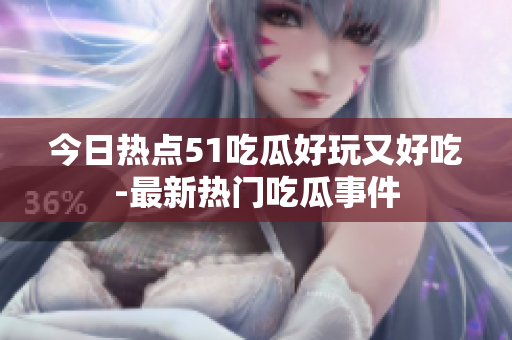 今日熱點(diǎn)51吃瓜好玩又好吃-最新熱門吃瓜事件