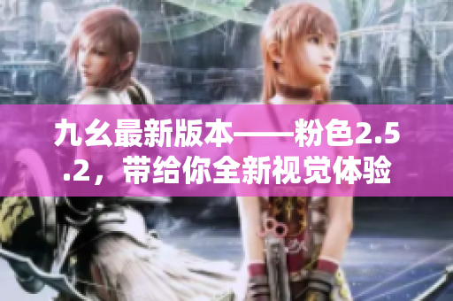 九幺最新版本——粉色2.5.2，帶給你全新視覺體驗