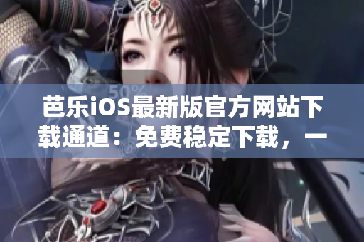芭樂iOS最新版官方網(wǎng)站下載通道：免費穩(wěn)定下載，一鍵安裝暢玩