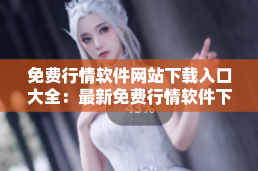 免費(fèi)行情軟件網(wǎng)站下載入口大全：最新免費(fèi)行情軟件下載推薦及使用教程