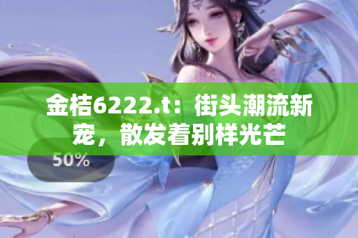金桔6222.t：街頭潮流新寵，散發(fā)著別樣光芒