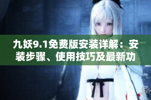 九妖9.1免費(fèi)版安裝詳解：安裝步驟、使用技巧及最新功能介紹