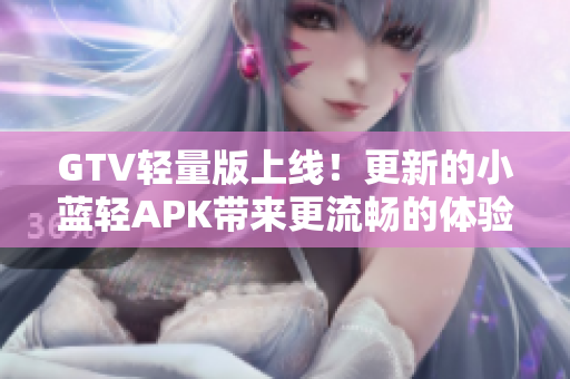 GTV輕量版上線！更新的小藍輕APK帶來更流暢的體驗