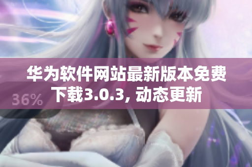 華為軟件網(wǎng)站最新版本免費下載3.0.3, 動態(tài)更新