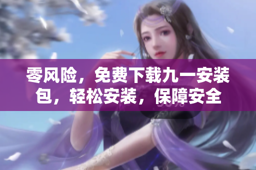零風(fēng)險(xiǎn)，免費(fèi)下載九一安裝包，輕松安裝，保障安全