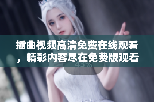 插曲視頻高清免費在線觀看，精彩內容盡在免費版觀看，讓您感受高清畫質，暢享精彩視聽享受 