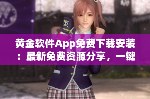 黃金軟件App免費(fèi)下載安裝：最新免費(fèi)資源分享，一鍵獲取最新黃金市場動(dòng)向