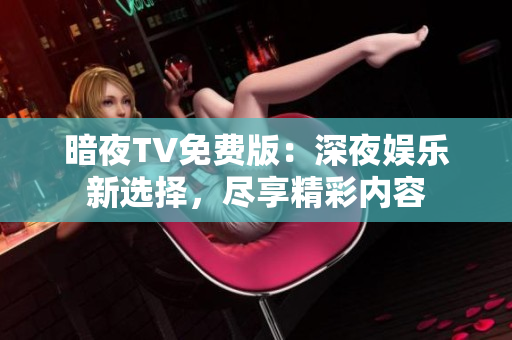 暗夜TV免費(fèi)版：深夜娛樂(lè)新選擇，盡享精彩內(nèi)容