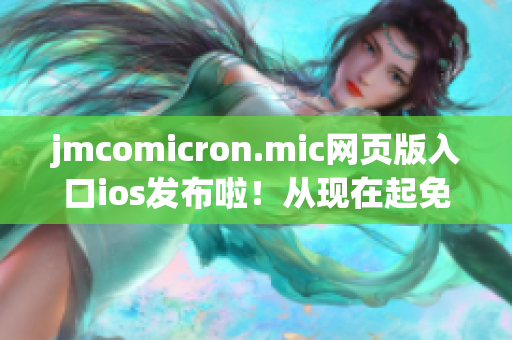 jmcomicron.mic網(wǎng)頁(yè)版入口ios發(fā)布啦！從現(xiàn)在起免費(fèi)暢讀你的最愛動(dòng)漫！