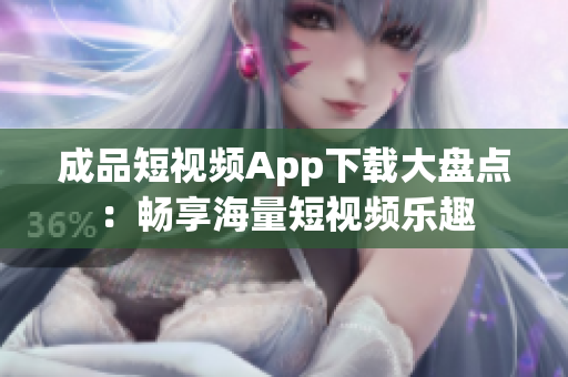 成品短視頻App下載大盤點(diǎn)：暢享海量短視頻樂(lè)趣