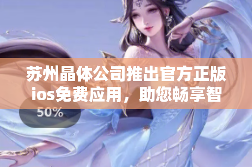 蘇州晶體公司推出官方正版ios免費(fèi)應(yīng)用，助您暢享智能體驗(yàn)