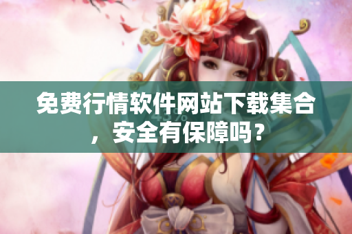 免費(fèi)行情軟件網(wǎng)站下載集合，安全有保障嗎？