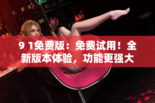 9 1免費版：免費試用！全新版本體驗，功能更強大