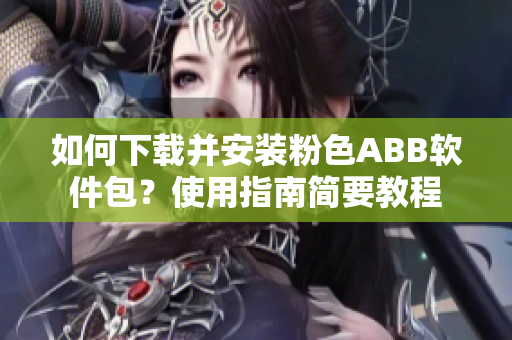 如何下載并安裝粉色ABB軟件包？使用指南簡要教程