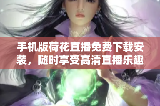 手機版荷花直播免費下載安裝，隨時享受高清直播樂趣
