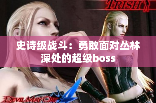 史詩級(jí)戰(zhàn)斗：勇敢面對叢林深處的超級(jí)boss