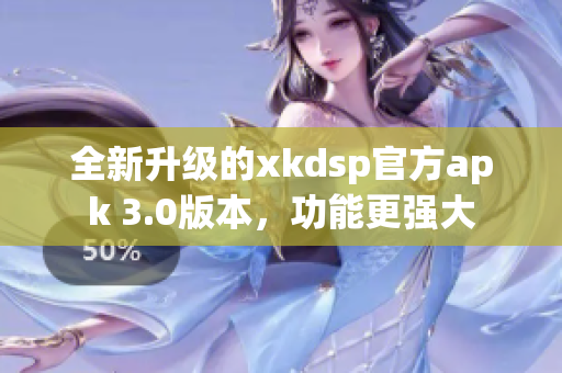 全新升級的xkdsp官方apk 3.0版本，功能更強(qiáng)大