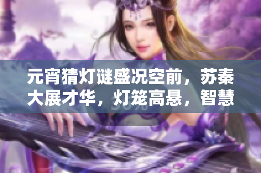 元宵猜燈謎盛況空前，蘇秦大展才華，燈籠高懸，智慧閃閃。