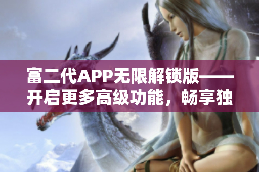 富二代APP無限解鎖版——開啟更多高級(jí)功能，暢享獨(dú)特特權(quán)