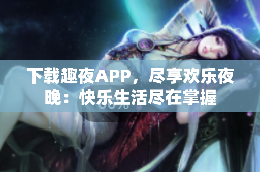 下載趣夜APP，盡享歡樂夜晚：快樂生活盡在掌握