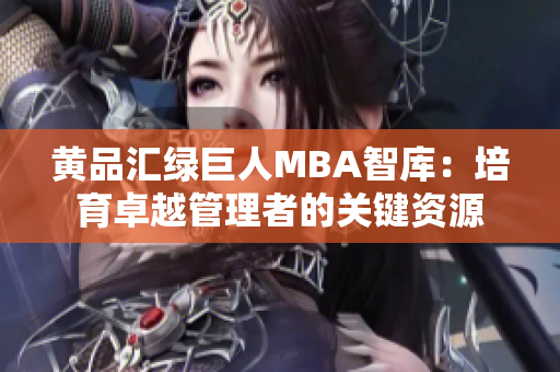 黃品匯綠巨人MBA智庫：培育卓越管理者的關(guān)鍵資源