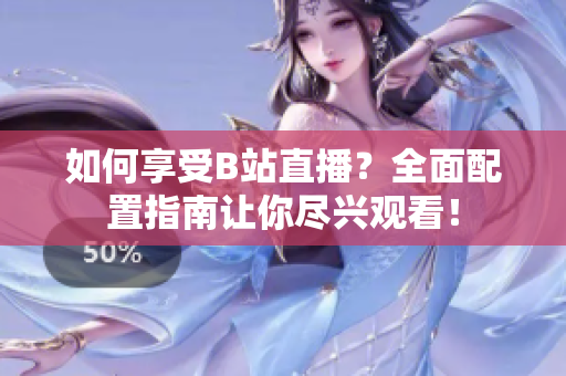 如何享受B站直播？全面配置指南讓你盡興觀看！