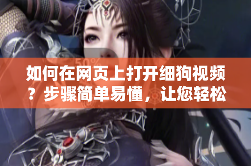 如何在網(wǎng)頁上打開細(xì)狗視頻？步驟簡單易懂，讓您輕松觀看。