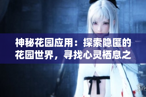 神秘花園應(yīng)用：探索隱匿的花園世界，尋找心靈棲息之地