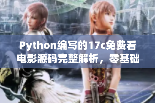 Python編寫的17c免費(fèi)看電影源碼完整解析，零基礎(chǔ)學(xué)習(xí)Python技術(shù)免費(fèi)觀影