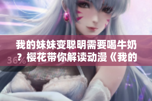 我的妹妹變聰明需要喝牛奶？櫻花帶你解讀動(dòng)漫《我的妹妹不能這么可愛》