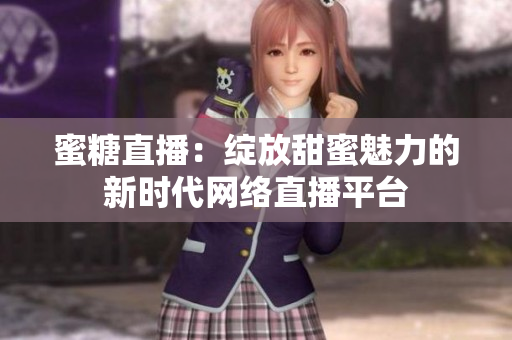 蜜糖直播：綻放甜蜜魅力的新時代網(wǎng)絡(luò)直播平臺