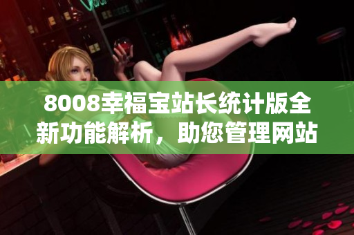 8008幸福寶站長(zhǎng)統(tǒng)計(jì)版全新功能解析，助您管理網(wǎng)站如虎添翼