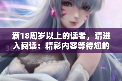 滿18周歲以上的讀者，請進入閱讀：精彩內(nèi)容等待您的發(fā)現(xiàn)