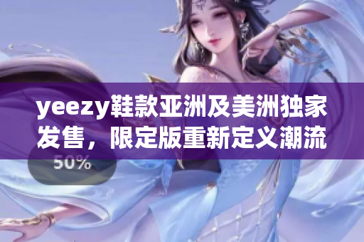 yeezy鞋款亞洲及美洲獨(dú)家發(fā)售，限定版重新定義潮流風(fēng)潮