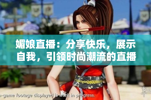媚娘直播：分享快樂(lè)，展示自我，引領(lǐng)時(shí)尚潮流的直播平臺(tái)