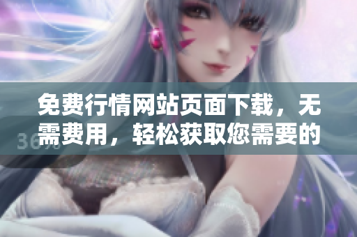 免費(fèi)行情網(wǎng)站頁(yè)面下載，無需費(fèi)用，輕松獲取您需要的數(shù)據(jù)