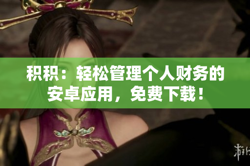積積：輕松管理個(gè)人財(cái)務(wù)的安卓應(yīng)用，免費(fèi)下載！