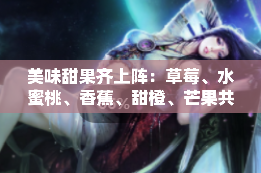 美味甜果齊上陣：草莓、水蜜桃、香蕉、甜橙、芒果共舞