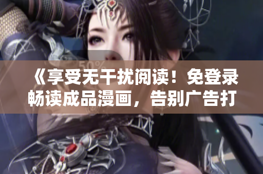 《享受無干擾閱讀！免登錄暢讀成品漫畫，告別廣告打擾》