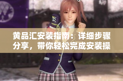 黃品匯安裝指南：詳細步驟分享，帶你輕松完成安裝操作