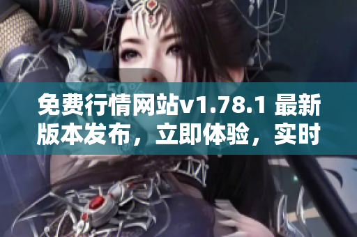 免費(fèi)行情網(wǎng)站v1.78.1 最新版本發(fā)布，立即體驗(yàn)，實(shí)時(shí)獲取行情信息