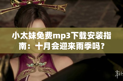 小太妹免費mp3下載安裝指南：十月會迎來雨季嗎？