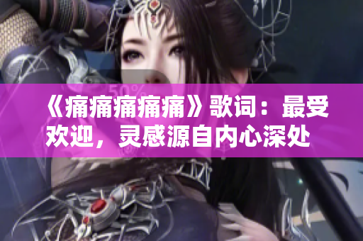 《痛痛痛痛痛》歌詞：最受歡迎，靈感源自內(nèi)心深處 