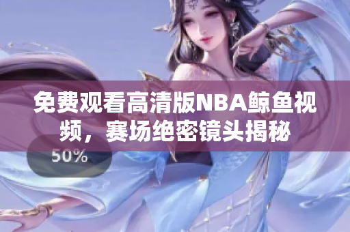 免費(fèi)觀看高清版NBA鯨魚(yú)視頻，賽場(chǎng)絕密鏡頭揭秘