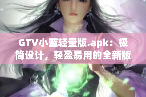 GTV小藍(lán)輕量版.apk：極簡(jiǎn)設(shè)計(jì)，輕盈易用的全新版本！